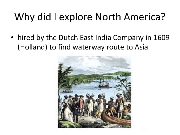 Why did I explore North America? • hired by the Dutch East India Company