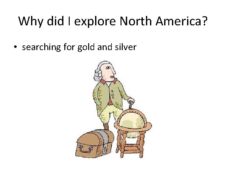 Why did I explore North America? • searching for gold and silver 