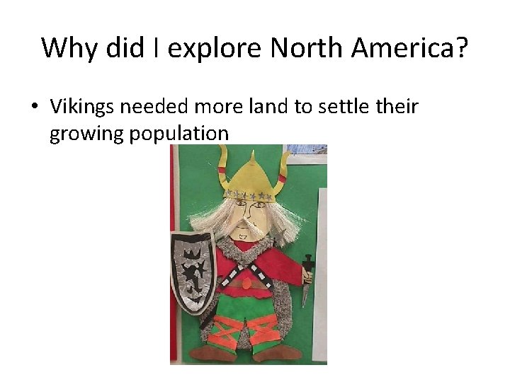 Why did I explore North America? • Vikings needed more land to settle their