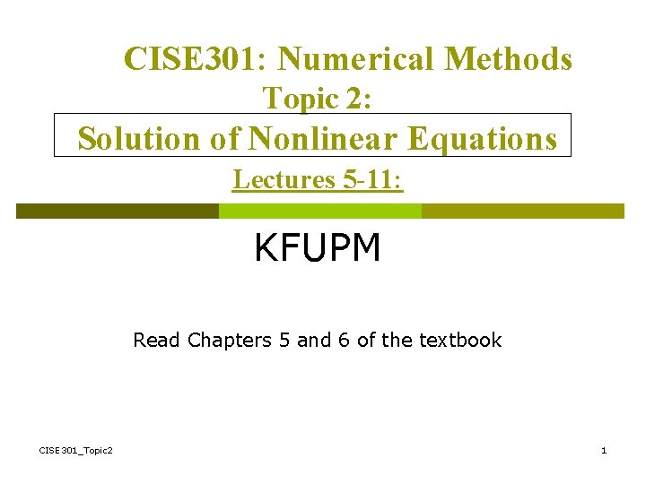 CISE 301: Numerical Methods Topic 2: Solution of Nonlinear Equations Lectures 5 -11: KFUPM