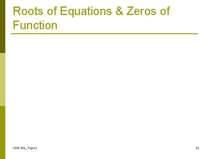 Roots of Equations & Zeros of Function CISE 301_Topic 2 11 