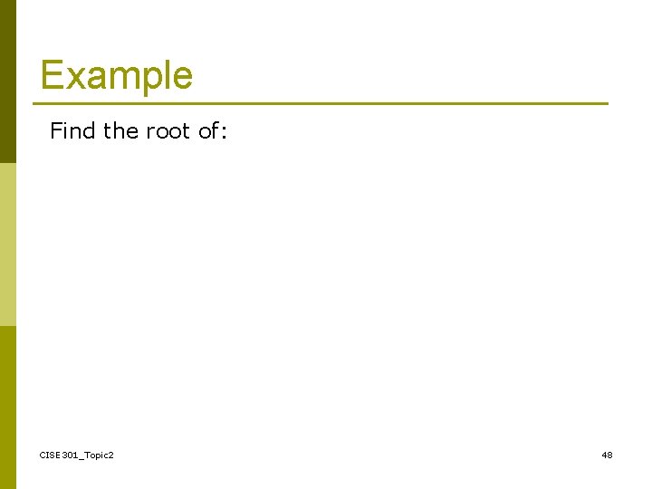 Example Find the root of: CISE 301_Topic 2 48 