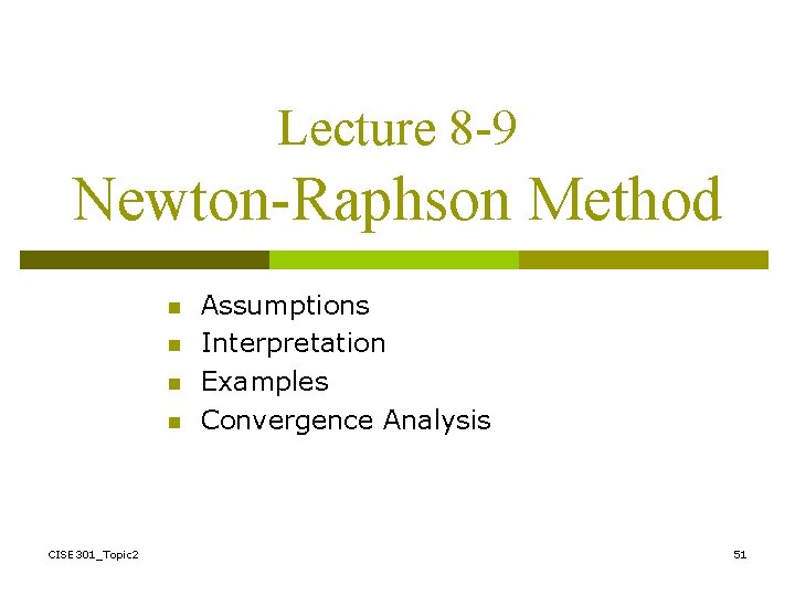 Lecture 8 -9 Newton-Raphson Method n n CISE 301_Topic 2 Assumptions Interpretation Examples Convergence