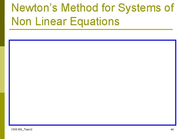 Newton’s Method for Systems of Non Linear Equations CISE 301_Topic 2 66 