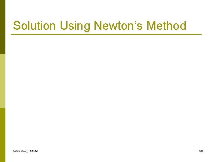 Solution Using Newton’s Method CISE 301_Topic 2 68 