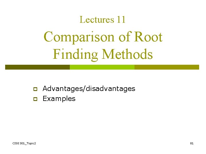 Lectures 11 Comparison of Root Finding Methods p p CISE 301_Topic 2 Advantages/disadvantages Examples