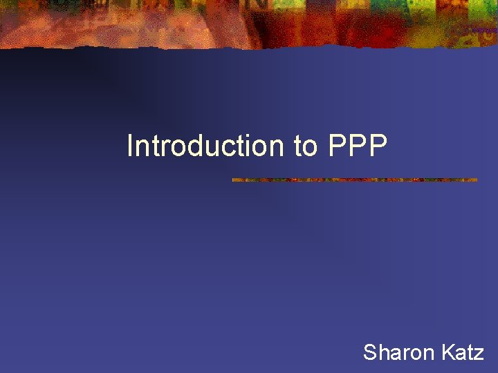 Introduction to PPP Sharon Katz Introduction to PPP Sharon Katz