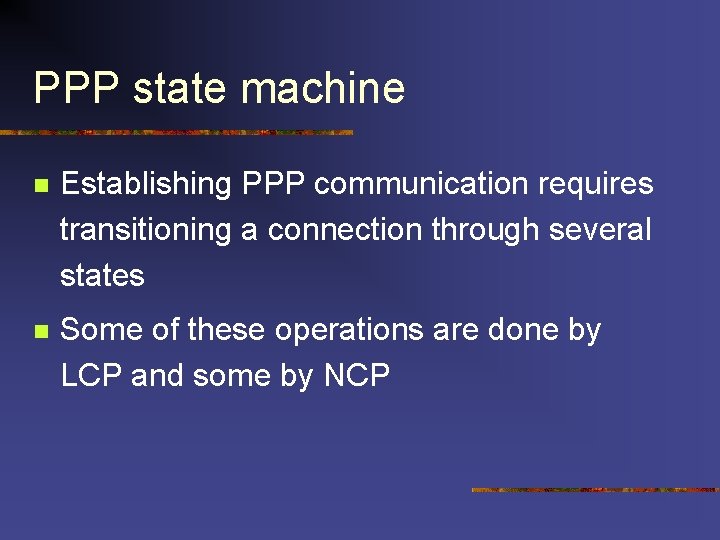 PPP state machine n Establishing PPP communication requires transitioning a connection through several states PPP state machine n Establishing PPP communication requires transitioning a connection through several states