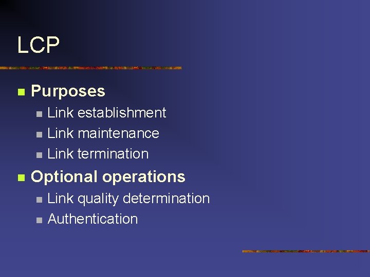 LCP n Purposes n n Link establishment Link maintenance Link termination Optional operations n LCP n Purposes n n Link establishment Link maintenance Link termination Optional operations n