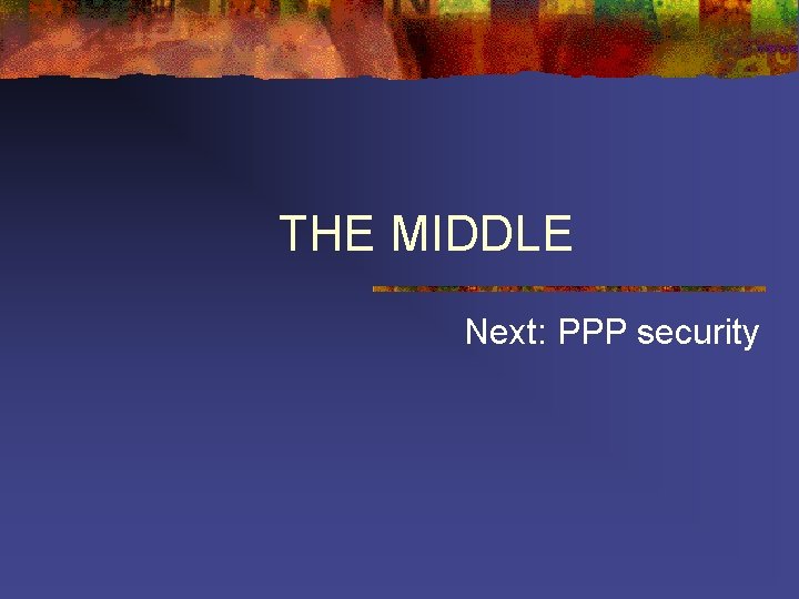 THE MIDDLE Next: PPP security THE MIDDLE Next: PPP security