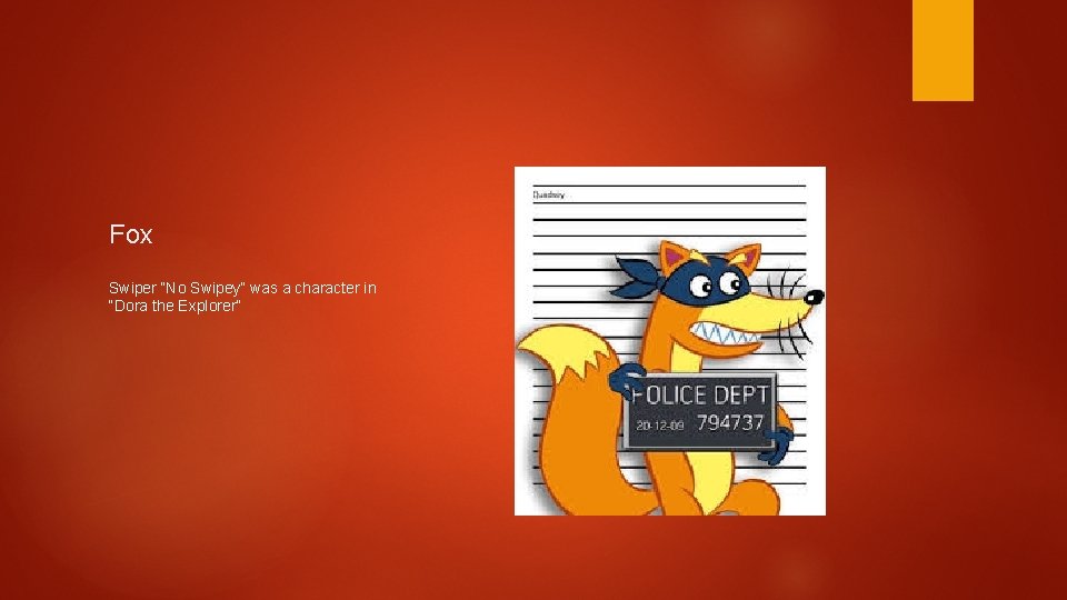 Fox Swiper “No Swipey” was a character in “Dora the Explorer” 