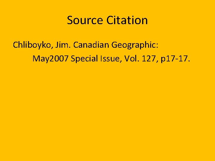 Source Citation Chliboyko, Jim. Canadian Geographic: May 2007 Special Issue, Vol. 127, p 17