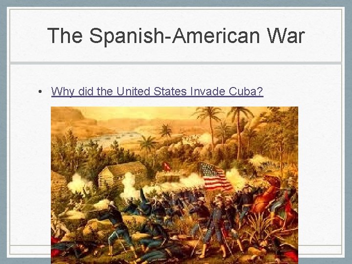 The Spanish-American War • Why did the United States Invade Cuba? 