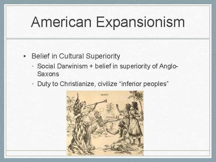 American Expansionism • Belief in Cultural Superiority • Social Darwinism + belief in superiority