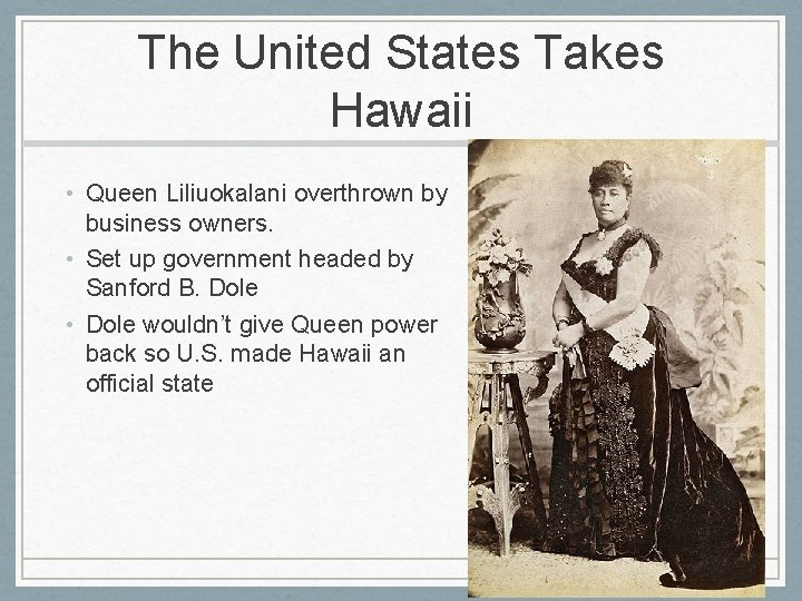 The United States Takes Hawaii • Queen Liliuokalani overthrown by business owners. • Set
