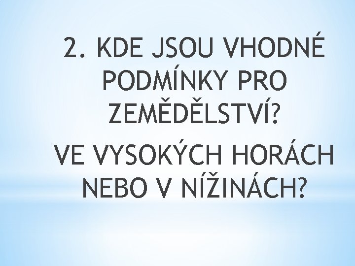 2. KDE JSOU VHODNÉ PODMÍNKY PRO ZEMĚDĚLSTVÍ? VE VYSOKÝCH HORÁCH NEBO V NÍŽINÁCH? 