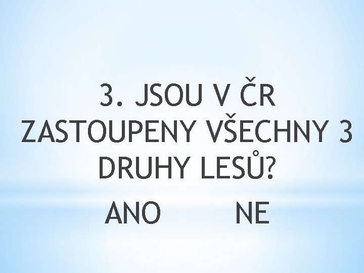 3. JSOU V ČR ZASTOUPENY VŠECHNY 3 DRUHY LESŮ? ANO NE 