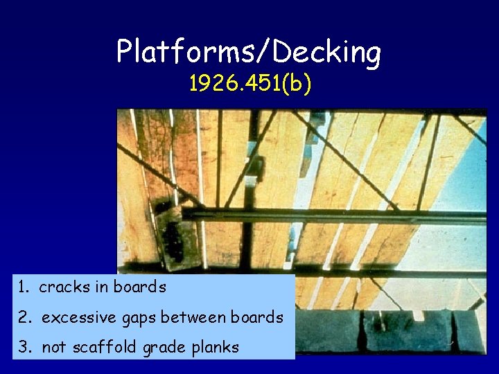 Platforms/Decking 1926. 451(b) 1. cracks in boards 2. excessive gaps between boards 3. not
