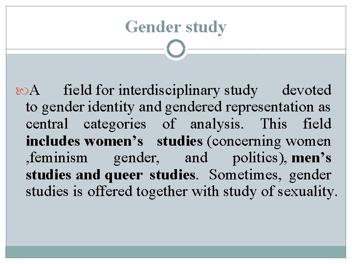 Gender study A field for interdisciplinary study devoted to gender identity and gendered representation