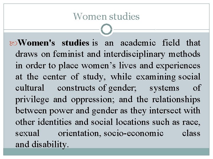 Women studies Women's studies is an academic field that draws on feminist and interdisciplinary