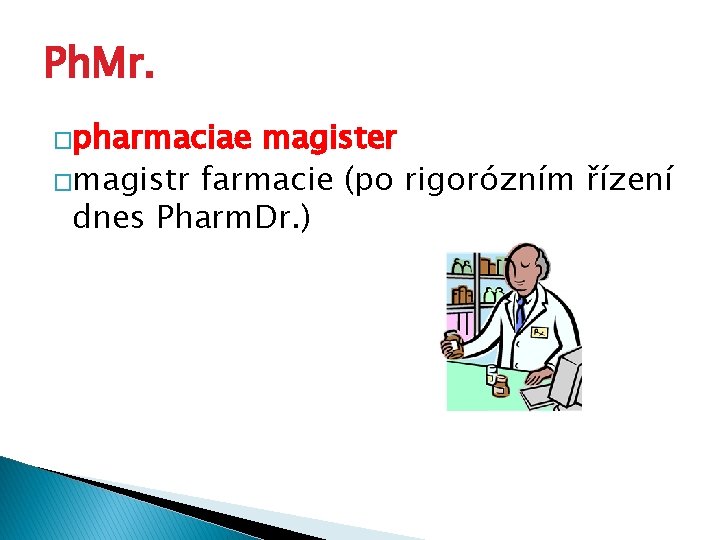 Ph. Mr. �pharmaciae magister �magistr farmacie (po rigorózním řízení dnes Pharm. Dr. ) 
