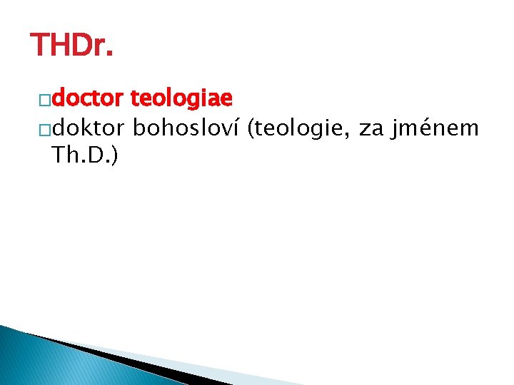 THDr. �doctor teologiae �doktor bohosloví (teologie, za jménem Th. D. ) 