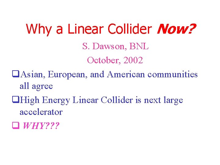 Why a Linear Collider Now? S. Dawson, BNL October, 2002 q. Asian, European, and