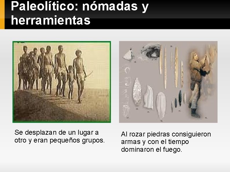 Paleolítico: nómadas y herramientas Se desplazan de un lugar a otro y eran pequeños