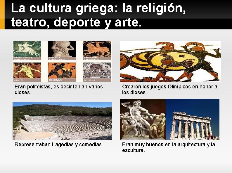 La cultura griega: la religión, teatro, deporte y arte. Eran politeistas, es decir tenian
