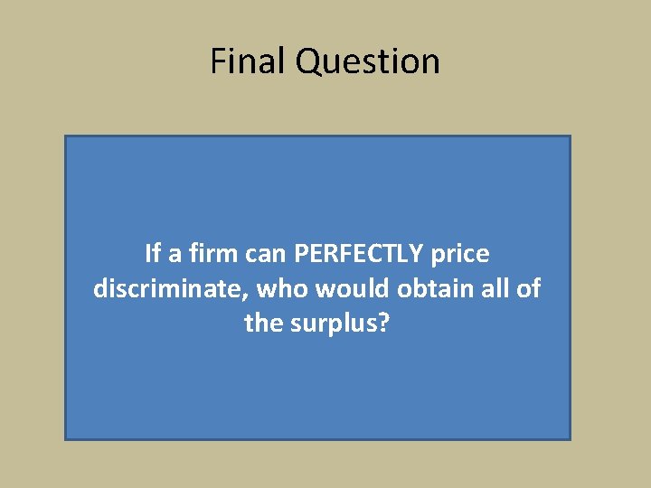 Final Question If a firm can PERFECTLY price discriminate, who would obtain all of