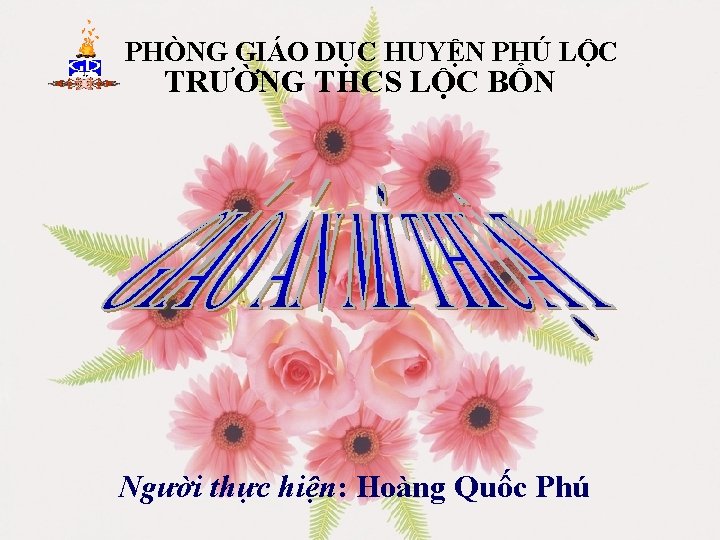 PHÒNG GIÁO DỤC HUYỆN PHÚ LỘC TRƯỜNG THCS LỘC BỔN Người thực hiện: Hoàng