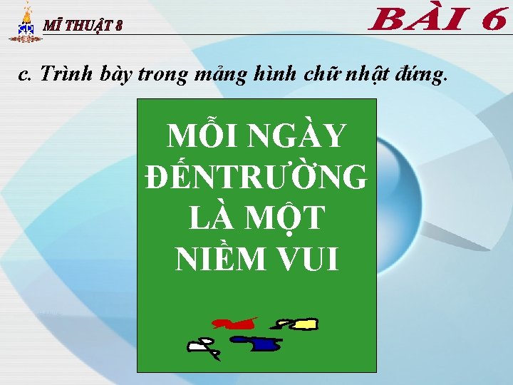 c. Trình bày trong mảng hình chữ nhật đứng. MỖI NGÀY ĐẾNTRƯỜNG LÀ MỘT