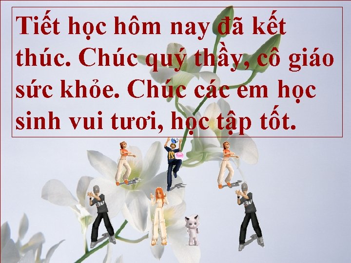 Tiết học hôm nay đã kết thúc. Chúc quý thầy, cô giáo sức khỏe.