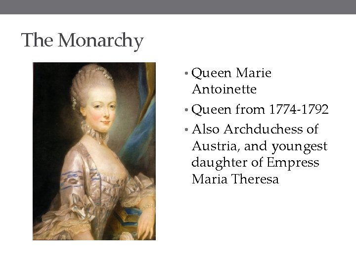 The Monarchy • Queen Marie Antoinette • Queen from 1774 -1792 • Also Archduchess