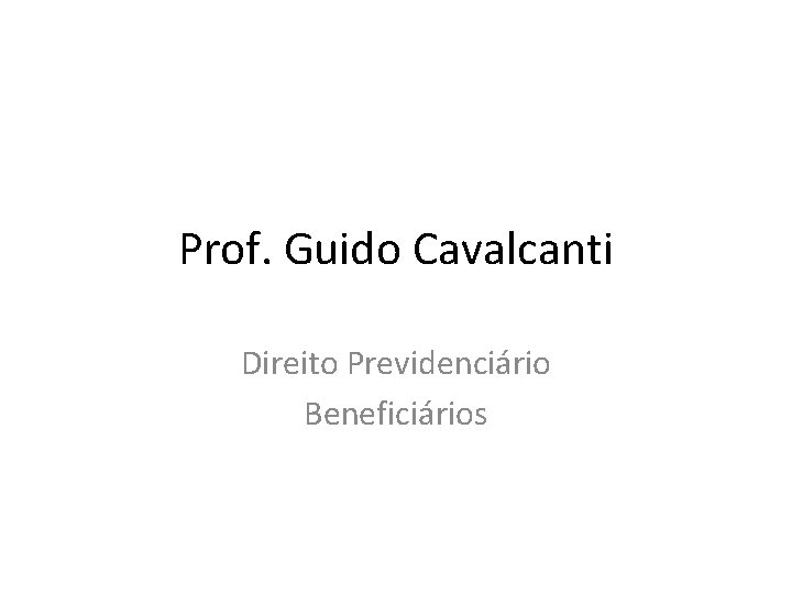 Prof. Guido Cavalcanti Direito Previdenciário Beneficiários 