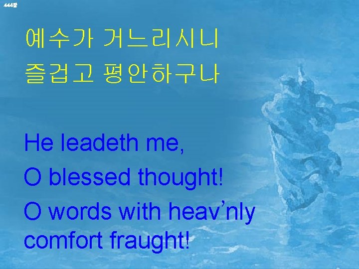 444장 예수가 거느리시니 즐겁고 평안하구나 He leadeth me, O blessed thought! O words with