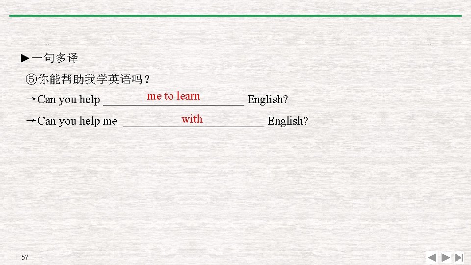 ►一句多译 ⑤你能帮助我学英语吗？ me to learn →Can you help ____________ English? with →Can you help