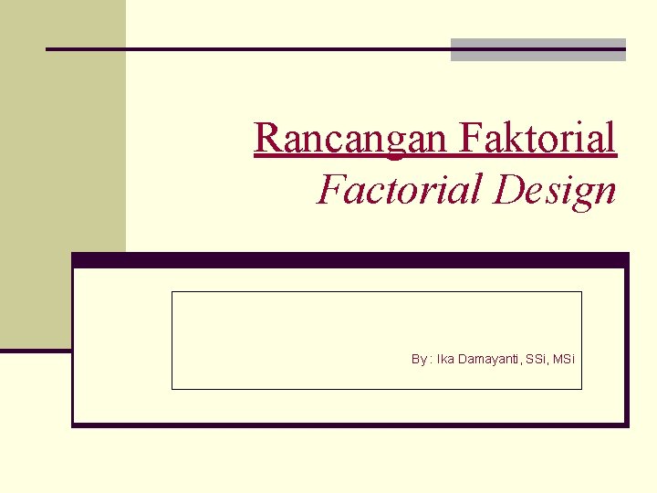 Rancangan Faktorial Factorial Design By : Ika Damayanti, SSi, MSi 