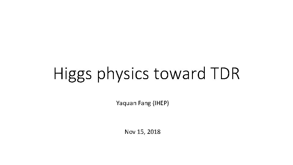 Higgs physics toward TDR Yaquan Fang (IHEP) Nov 15, 2018 