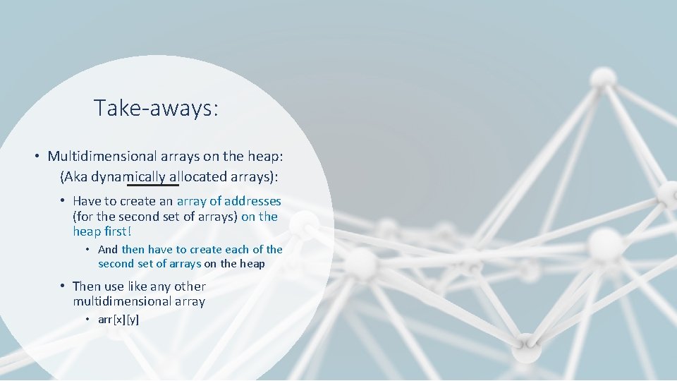 Take-aways: • Multidimensional arrays on the heap: (Aka dynamically allocated arrays): • Have to