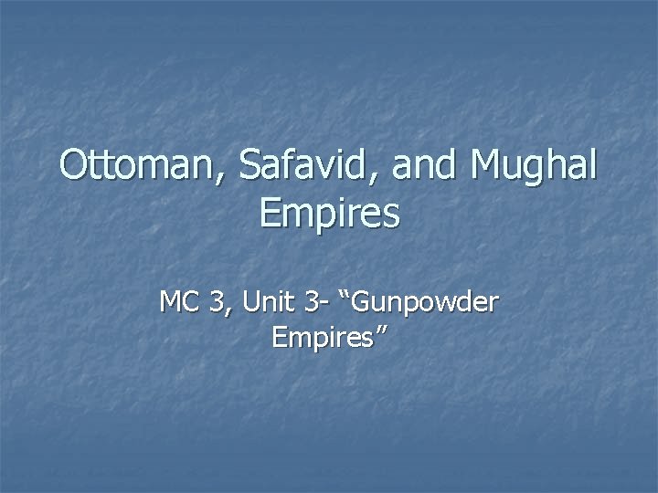 Ottoman, Safavid, and Mughal Empires MC 3, Unit 3 - “Gunpowder Empires” 