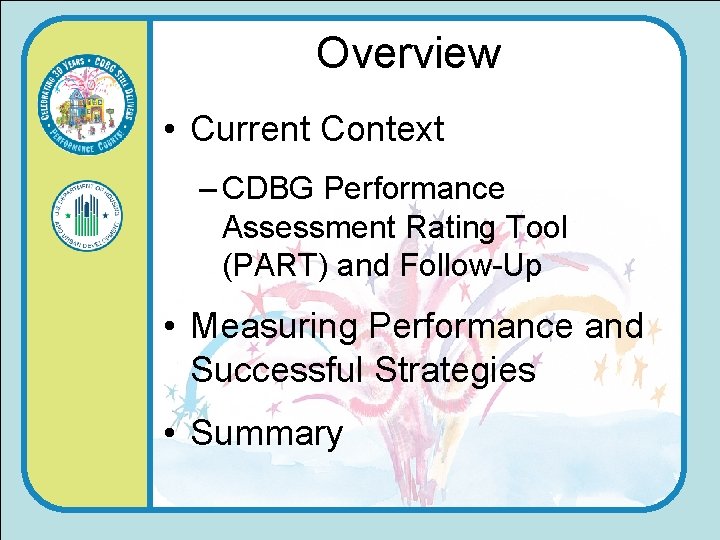Overview • Current Context – CDBG Performance Assessment Rating Tool (PART) and Follow-Up •