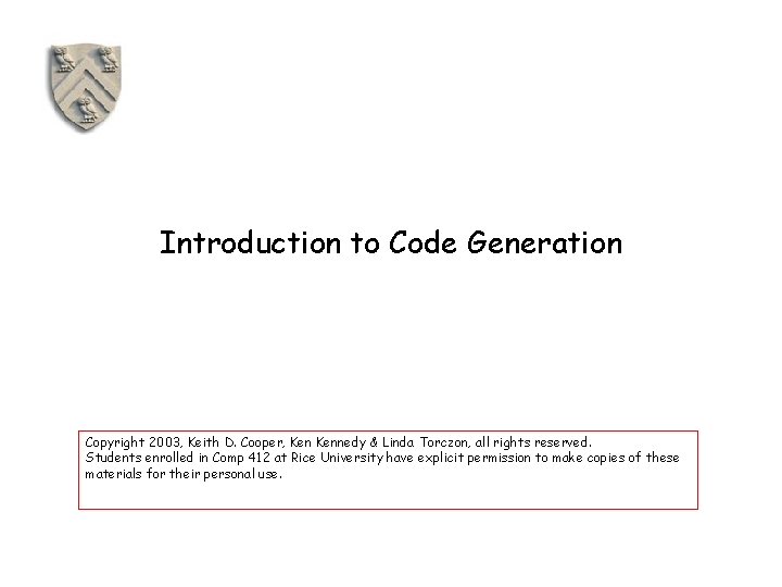 Introduction to Code Generation Copyright 2003, Keith D. Cooper, Kennedy & Linda Torczon, all