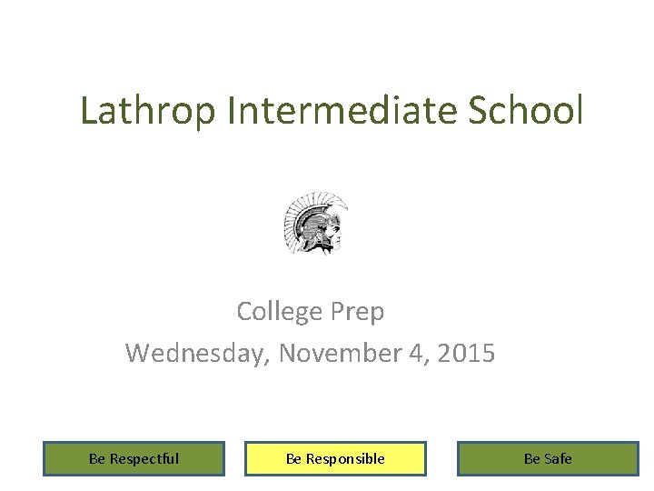 Lathrop Intermediate School College Prep Wednesday, November 4, 2015 Be Respectful Be Responsible Be