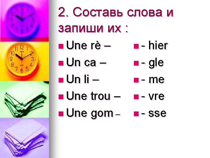 2. Составь слова и запиши их : n Une rè – n Un ca