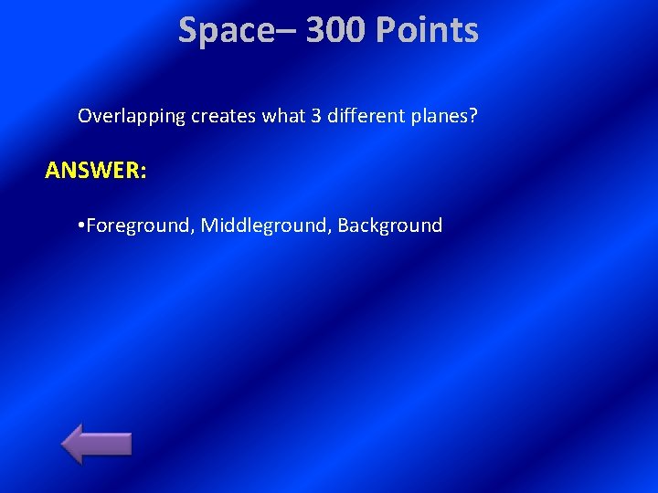 Space– 300 Points Overlapping creates what 3 different planes? ANSWER: • Foreground, Middleground, Background Space– 300 Points Overlapping creates what 3 different planes? ANSWER: • Foreground, Middleground, Background