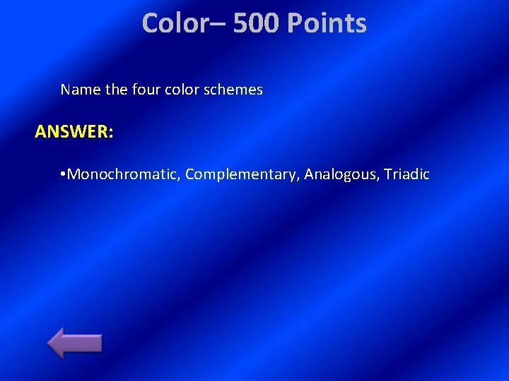 Color– 500 Points Name the four color schemes ANSWER: • Monochromatic, Complementary, Analogous, Triadic Color– 500 Points Name the four color schemes ANSWER: • Monochromatic, Complementary, Analogous, Triadic