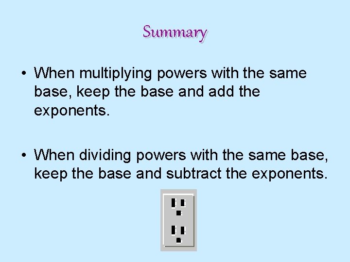 Summary • When multiplying powers with the same base, keep the base and add