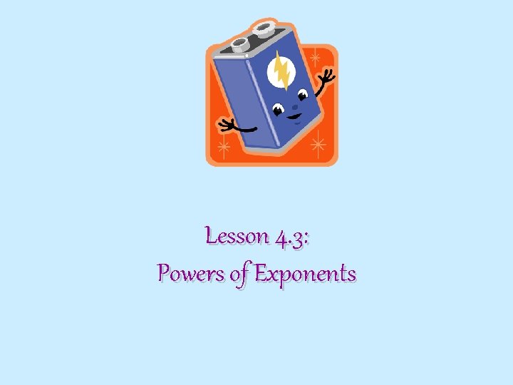 Lesson 4. 3: Powers of Exponents 