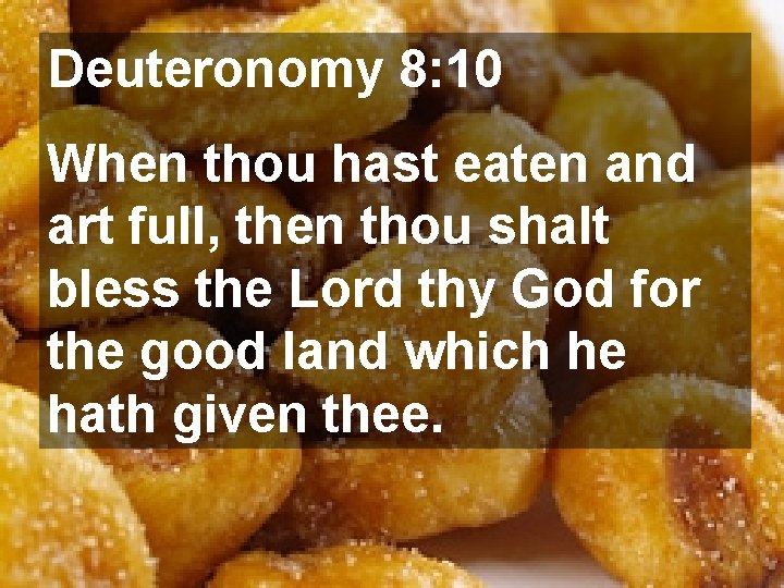 Deuteronomy 8: 10 When thou hast eaten and art full, then thou shalt bless